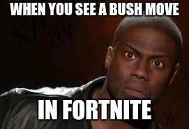 Kevin Hart Meme | WHEN YOU SEE A BUSH MOVE; IN FORTNITE | image tagged in memes,kevin hart the hell | made w/ Imgflip meme maker