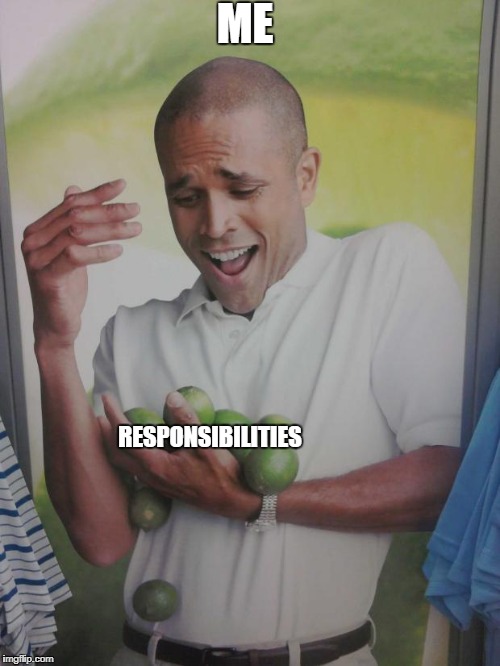 Why Can't I Hold All These Limes | ME; RESPONSIBILITIES | image tagged in memes,why can't i hold all these limes | made w/ Imgflip meme maker