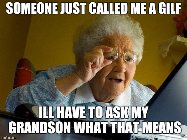 Grandma Finds The Internet | SOMEONE JUST CALLED ME A GILF; ILL HAVE TO ASK MY GRANDSON WHAT THAT MEANS | image tagged in memes,grandma finds the internet | made w/ Imgflip meme maker