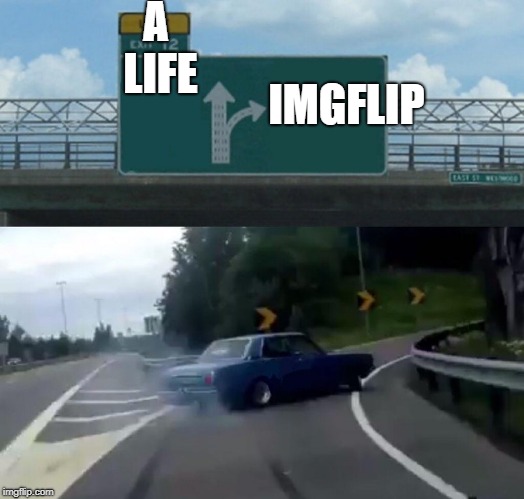 Left Exit 12 Off Ramp Meme | A LIFE; IMGFLIP | image tagged in memes,left exit 12 off ramp | made w/ Imgflip meme maker