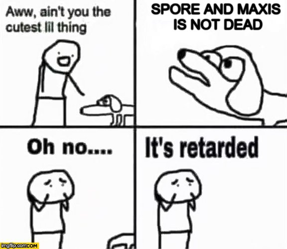 Oh no it's retarded! | SPORE AND MAXIS IS NOT DEAD | image tagged in oh no it's retarded | made w/ Imgflip meme maker