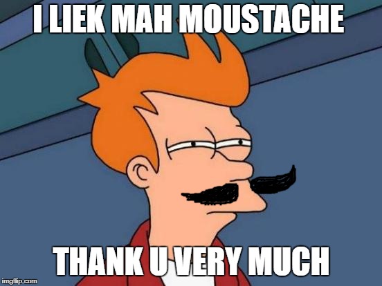 Fry looks hawt with the mustache *.*  | I LIEK MAH MOUSTACHE; THANK U VERY MUCH | image tagged in memes,futurama fry | made w/ Imgflip meme maker