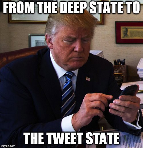 trump tweeting | FROM THE DEEP STATE TO; THE TWEET STATE | image tagged in trump tweeting | made w/ Imgflip meme maker
