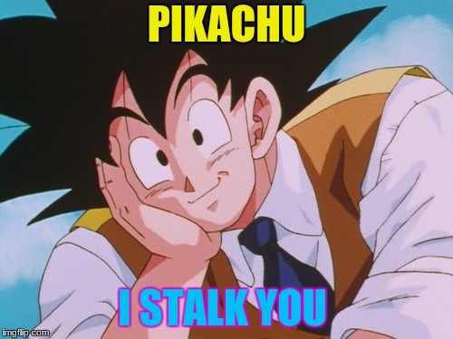 Condescending Goku Meme | PIKACHU; I STALK YOU | image tagged in memes,condescending goku | made w/ Imgflip meme maker