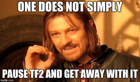 One Does Not Simply Meme | ONE DOES NOT SIMPLY; PAUSE TF2 AND GET AWAY WITH IT | image tagged in memes,one does not simply | made w/ Imgflip meme maker