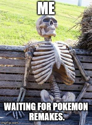 Nintendo. Plz... | ME; WAITING FOR POKEMON REMAKES. | image tagged in memes,waiting skeleton | made w/ Imgflip meme maker