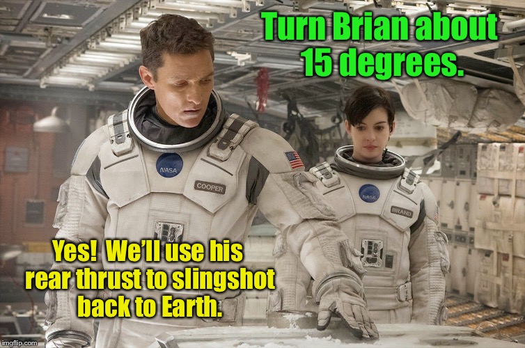 Turn Brian about 15 degrees. Yes!  We’ll use his rear thrust to slingshot back to Earth. | made w/ Imgflip meme maker