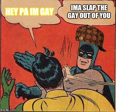 Batman Slapping Robin Meme | HEY PA IM GAY; IMA SLAP THE GAY OUT OF YOU | image tagged in memes,batman slapping robin,scumbag | made w/ Imgflip meme maker