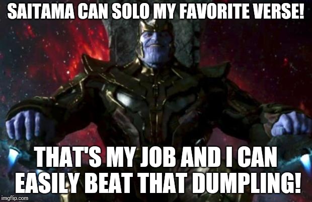 Thanos |  SAITAMA CAN SOLO MY FAVORITE VERSE! THAT'S MY JOB AND I CAN EASILY BEAT THAT DUMPLING! | image tagged in thanos | made w/ Imgflip meme maker
