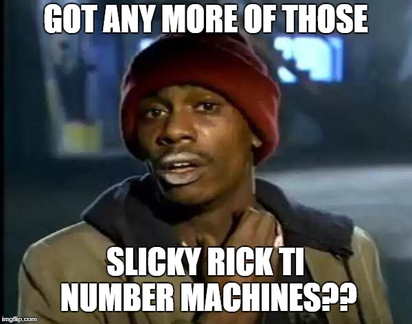 Y'all Got Any More Of That Meme | GOT ANY MORE OF THOSE SLICKY RICK TI NUMBER MACHINES?? | image tagged in memes,y'all got any more of that | made w/ Imgflip meme maker