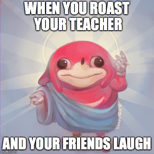 Do you know da wae | WHEN YOU ROAST YOUR TEACHER; AND YOUR FRIENDS LAUGH | image tagged in do you know da wae | made w/ Imgflip meme maker