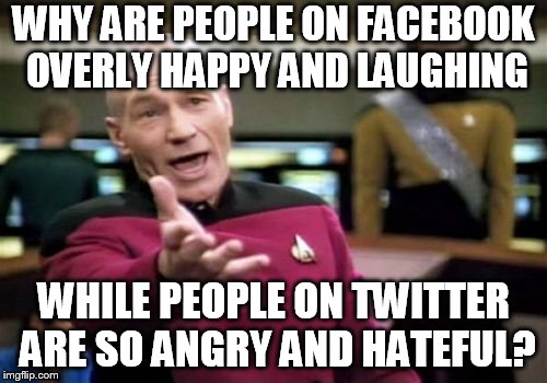 Picard Wtf Meme | WHY ARE PEOPLE ON FACEBOOK OVERLY HAPPY AND LAUGHING; WHILE PEOPLE ON TWITTER ARE SO ANGRY AND HATEFUL? | image tagged in memes,picard wtf | made w/ Imgflip meme maker