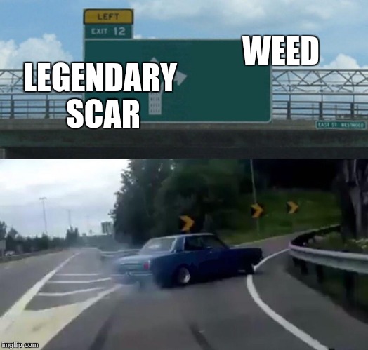 Left Exit 12 Off Ramp | WEED; LEGENDARY SCAR | image tagged in memes,left exit 12 off ramp | made w/ Imgflip meme maker