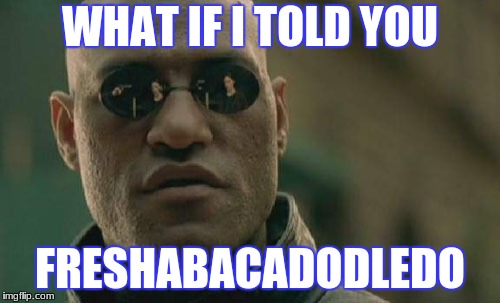 Matrix Morpheus | WHAT IF I TOLD YOU; FRESHABACADODLEDO | image tagged in memes,matrix morpheus | made w/ Imgflip meme maker