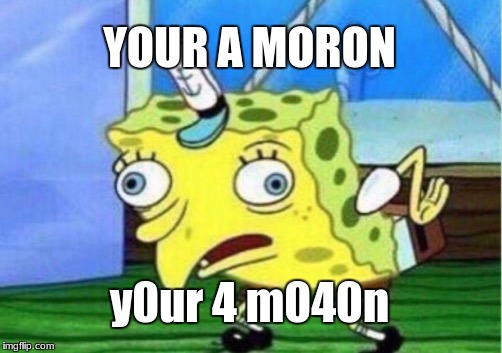 Mocking Spongebob | YOUR A MORON; y0ur 4 m040n | image tagged in memes,mocking spongebob | made w/ Imgflip meme maker
