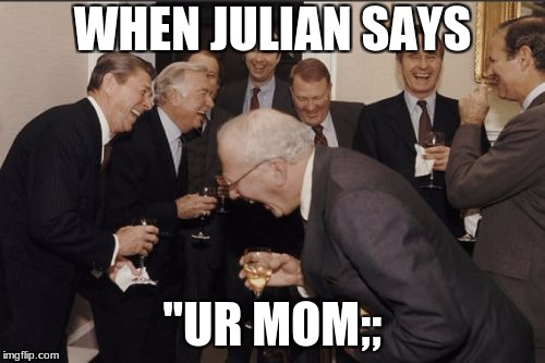 Laughing Men In Suits Meme | WHEN JULIAN SAYS; ''UR MOM;; | image tagged in memes,laughing men in suits | made w/ Imgflip meme maker