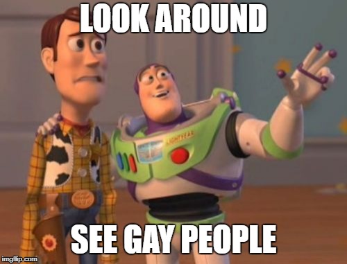 X, X Everywhere Meme | LOOK AROUND; SEE GAY PEOPLE | image tagged in memes,x x everywhere | made w/ Imgflip meme maker