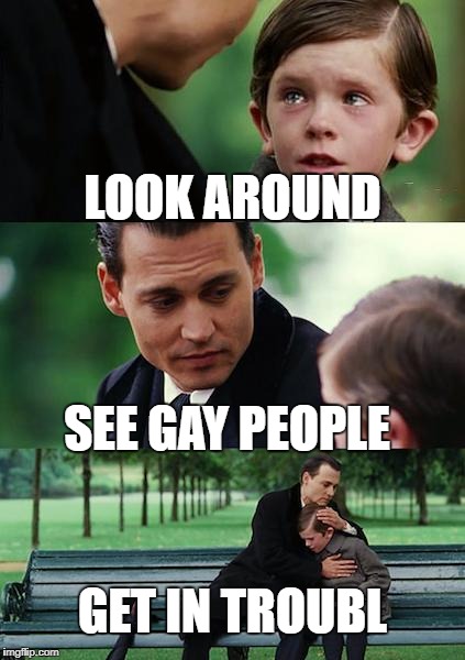 Finding Neverland | LOOK AROUND; SEE GAY PEOPLE; GET IN TROUBL | image tagged in memes,finding neverland | made w/ Imgflip meme maker