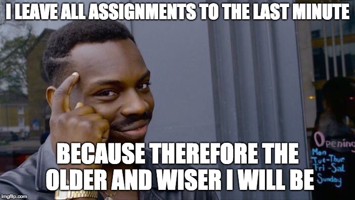 Roll Safe Think About It Meme | I LEAVE ALL ASSIGNMENTS TO THE LAST MINUTE; BECAUSE THEREFORE THE OLDER AND WISER I WILL BE | image tagged in memes,roll safe think about it | made w/ Imgflip meme maker