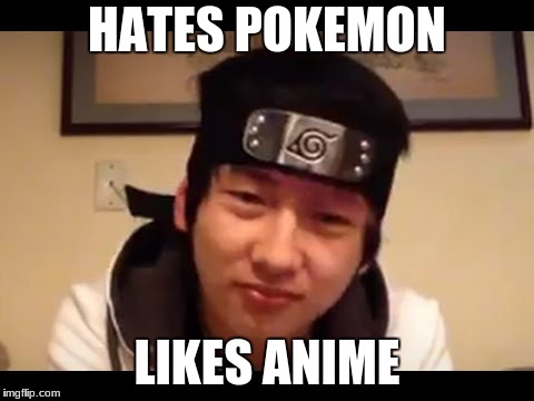 HATES POKEMON; LIKES ANIME | image tagged in weeaboo | made w/ Imgflip meme maker