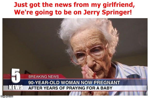 My ticket to Jerry Springer! | image tagged in pregnant,oops,jerry springer | made w/ Imgflip meme maker