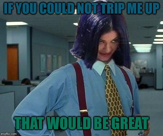 Kylie Would Be Great | IF YOU COULD NOT TRIP ME UP THAT WOULD BE GREAT | image tagged in kylie would be great | made w/ Imgflip meme maker