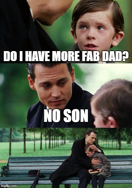 Finding Neverland Meme | DO I HAVE MORE FAB DAD? NO SON | image tagged in memes,finding neverland | made w/ Imgflip meme maker