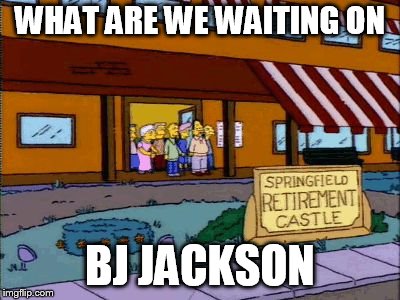 simpsons retirement castle | WHAT ARE WE WAITING ON; BJ JACKSON | image tagged in simpsons retirement castle | made w/ Imgflip meme maker