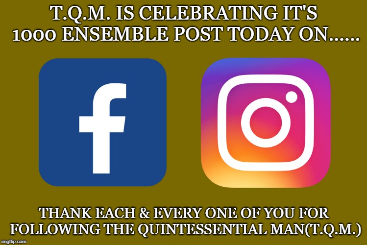 T.Q.M. IS CELEBRATING IT'S 1000 ENSEMBLE POST TODAY ON...... THANK EACH & EVERY ONE OF YOU FOR FOLLOWING THE QUINTESSENTIAL MAN(T.Q.M.) | made w/ Imgflip meme maker