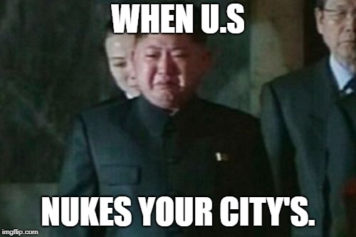 Kim Jong Un Sad Meme | WHEN U.S; NUKES YOUR CITY'S. | image tagged in memes,kim jong un sad | made w/ Imgflip meme maker