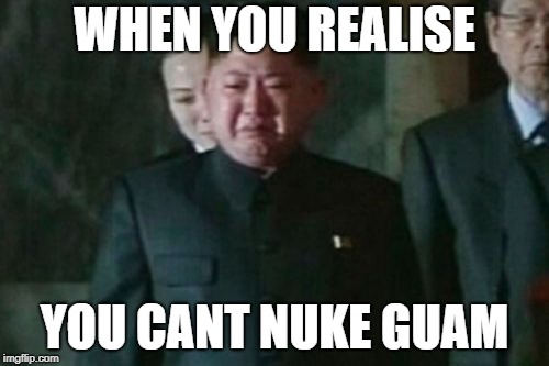 Kim Jong Un Sad Meme | WHEN YOU REALISE; YOU CANT NUKE GUAM | image tagged in memes,kim jong un sad | made w/ Imgflip meme maker
