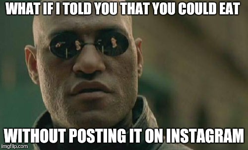 Matrix Morpheus Meme | WHAT IF I TOLD YOU THAT YOU COULD EAT; WITHOUT POSTING IT ON INSTAGRAM | image tagged in memes,matrix morpheus | made w/ Imgflip meme maker