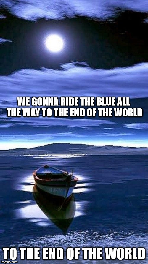 DMB You And Me | WE GONNA RIDE THE BLUE ALL THE WAY TO THE END OF THE WORLD; TO THE END OF THE WORLD | image tagged in dmb,dave matthews band,you and me,boat,moon,ocean | made w/ Imgflip meme maker