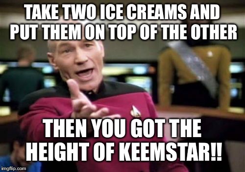 Picard Wtf Meme | TAKE TWO ICE CREAMS AND PUT THEM ON TOP OF THE OTHER; THEN YOU GOT THE HEIGHT OF KEEMSTAR!! | image tagged in memes,picard wtf | made w/ Imgflip meme maker