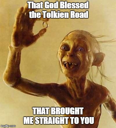 My precious Gollum | That God Blessed the Tolkien Road; THAT BROUGHT ME STRAIGHT TO YOU | image tagged in my precious gollum | made w/ Imgflip meme maker