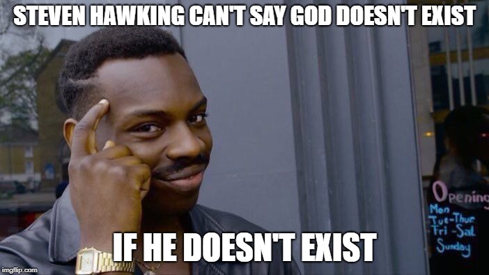 This might get hate, don't know... | STEVEN HAWKING CAN'T SAY GOD DOESN'T EXIST; IF HE DOESN'T EXIST | image tagged in memes,funny,roll safe,steven hawking,exist | made w/ Imgflip meme maker