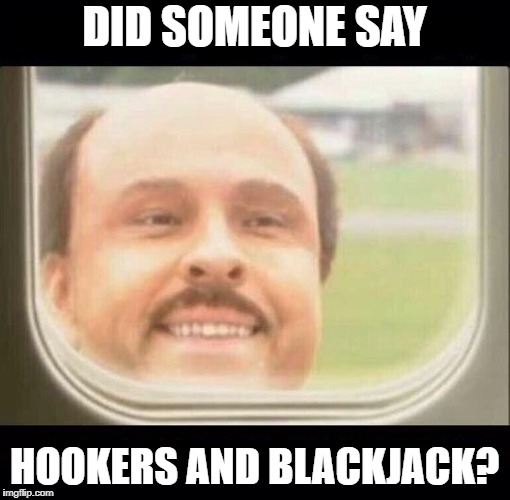 Last Guy | DID SOMEONE SAY HOOKERS AND BLACKJACK? | image tagged in last guy | made w/ Imgflip meme maker