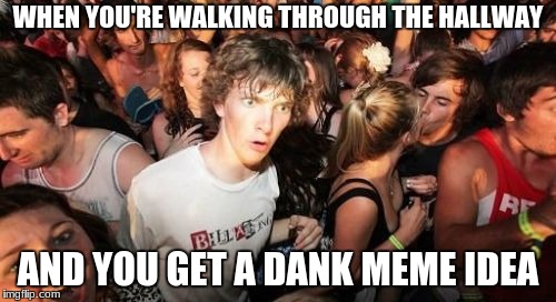 The hallways at my school are actually this crowded | WHEN YOU'RE WALKING THROUGH THE HALLWAY; AND YOU GET A DANK MEME IDEA | image tagged in memes,sudden clarity clarence,high school | made w/ Imgflip meme maker