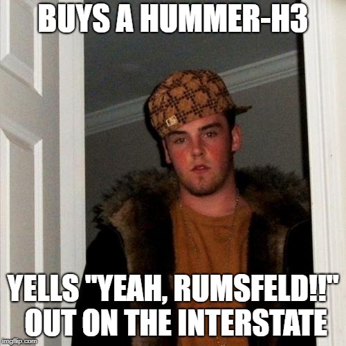 Scumbag Steve Meme | BUYS A HUMMER-H3; YELLS "YEAH, RUMSFELD!!" OUT ON THE INTERSTATE | image tagged in memes,scumbag steve | made w/ Imgflip meme maker