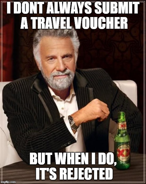 The Most Interesting Man In The World Meme | I DONT ALWAYS SUBMIT A TRAVEL VOUCHER; BUT WHEN I DO, IT'S REJECTED | image tagged in memes,the most interesting man in the world | made w/ Imgflip meme maker