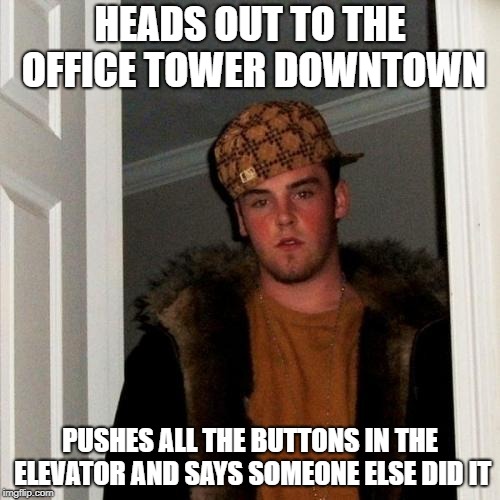 Scumbag Steve Meme | HEADS OUT TO THE OFFICE TOWER DOWNTOWN; PUSHES ALL THE BUTTONS IN THE ELEVATOR AND SAYS SOMEONE ELSE DID IT | image tagged in memes,scumbag steve | made w/ Imgflip meme maker