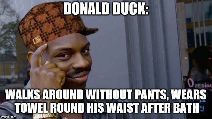 Roll Safe Think About It Meme | DONALD DUCK: WALKS AROUND WITHOUT PANTS,
WEARS TOWEL ROUND HIS WAIST AFTER BATH | image tagged in memes,roll safe think about it,scumbag | made w/ Imgflip meme maker