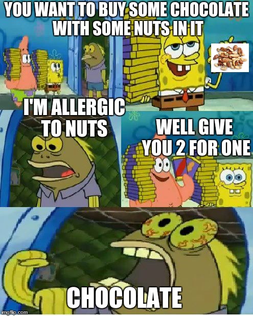 who cares about what you are allergic to.get ready for spongebob week a Landon_the_memer event march 28 to April 4 | YOU WANT TO BUY SOME CHOCOLATE WITH SOME NUTS IN IT; I'M ALLERGIC TO NUTS; WELL GIVE YOU 2 FOR ONE; CHOCOLATE | image tagged in memes,chocolate spongebob | made w/ Imgflip meme maker