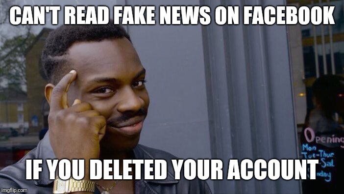 Roll Safe Think About It Meme | CAN'T READ FAKE NEWS ON FACEBOOK IF YOU DELETED YOUR ACCOUNT | image tagged in memes,roll safe think about it | made w/ Imgflip meme maker