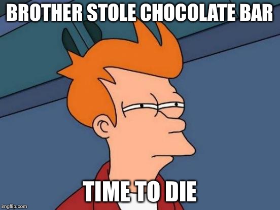 Futurama Fry | BROTHER STOLE CHOCOLATE BAR; TIME TO DIE | image tagged in memes,futurama fry | made w/ Imgflip meme maker