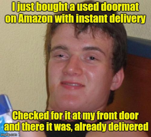 Fastest delivery time ever! | I just bought a used doormat on Amazon with instant delivery; Checked for it at my front door and there it was, already delivered | image tagged in memes,10 guy | made w/ Imgflip meme maker