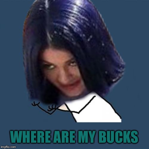 Kylie Y U No | WHERE ARE MY BUCKS | image tagged in kylie y u no | made w/ Imgflip meme maker
