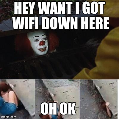pennywise in sewer | HEY WANT I GOT WIFI DOWN HERE; OH OK | image tagged in pennywise in sewer | made w/ Imgflip meme maker