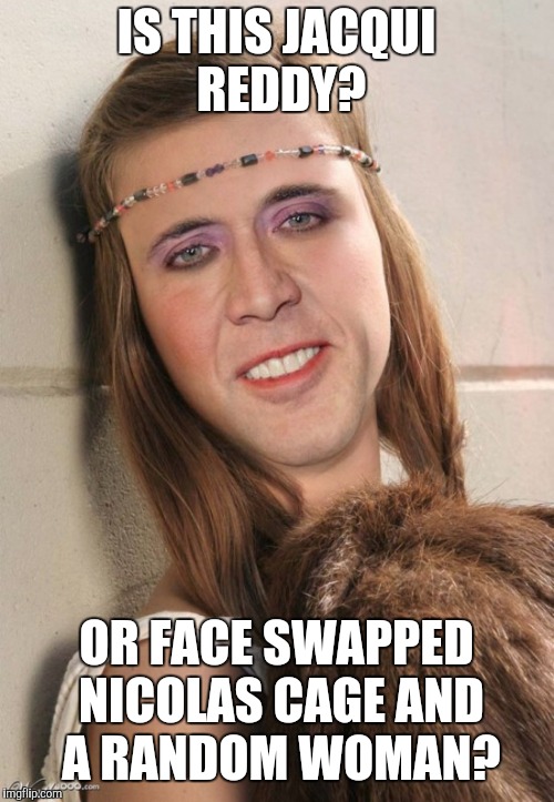 IS THIS JACQUI REDDY? OR FACE SWAPPED NICOLAS CAGE AND A RANDOM WOMAN? | image tagged in jacqui reddy | made w/ Imgflip meme maker