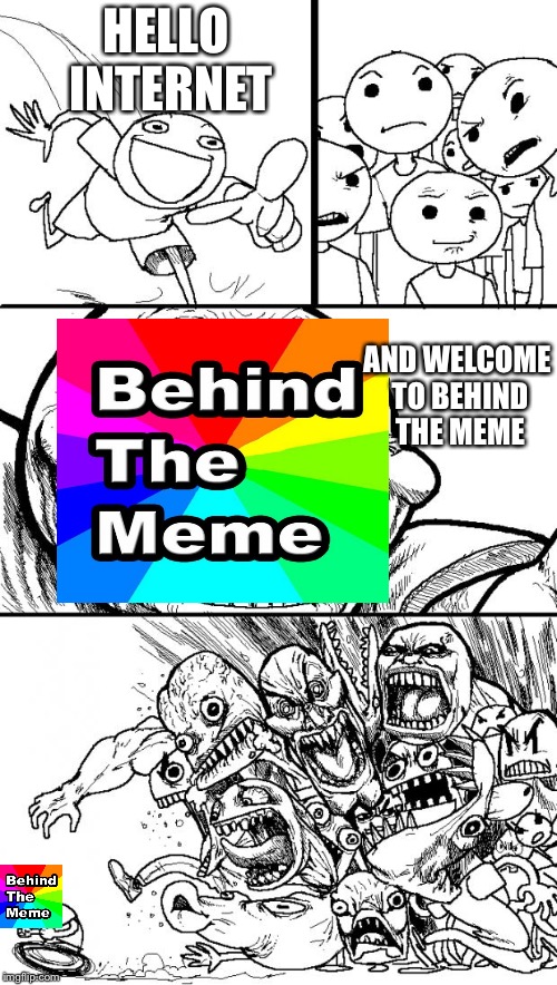 Behind the meme haters be like | HELLO INTERNET; AND WELCOME TO BEHIND THE MEME | image tagged in memes,hey internet,behind the meme,funny | made w/ Imgflip meme maker